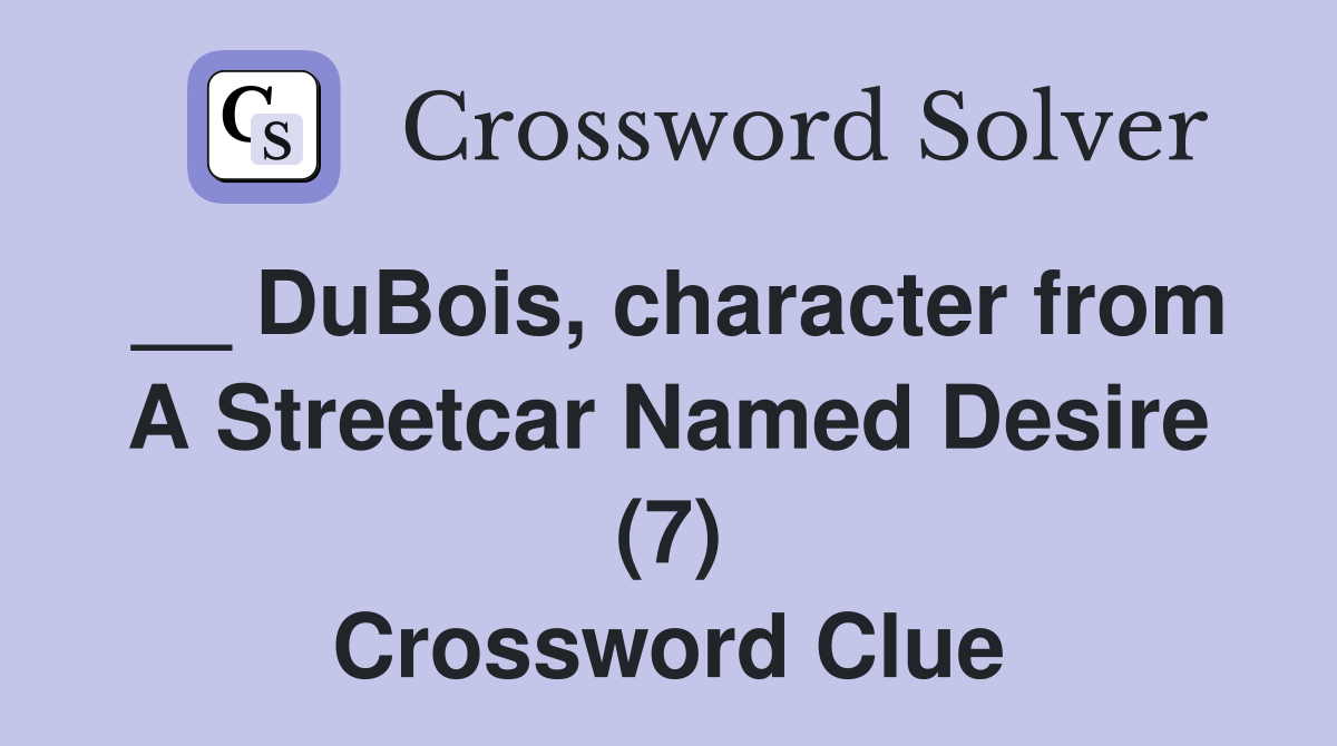 __ DuBois, character from A Streetcar Named Desire (7) Crossword Clue