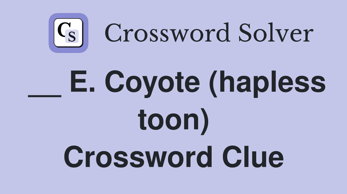 __ E. Coyote (hapless toon) Crossword Clue