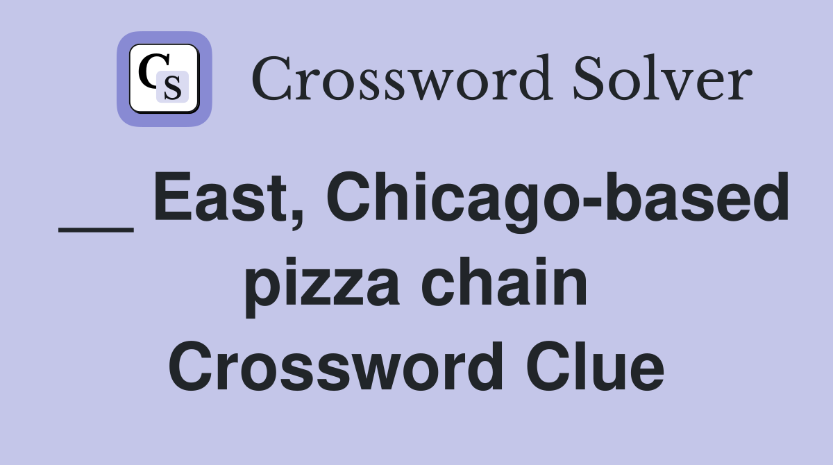 __ East, Chicago-based pizza chain Crossword Clue