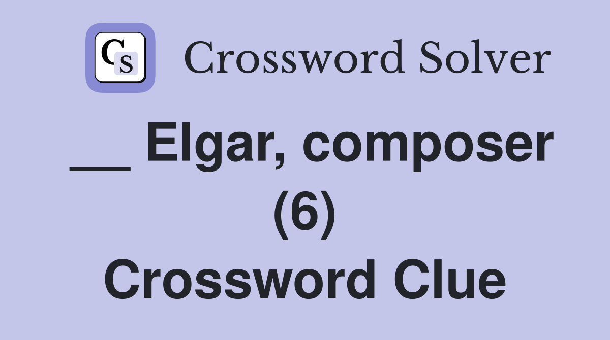 __ Elgar, composer (6) Crossword Clue