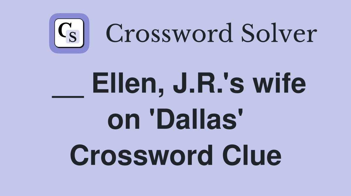 __ Ellen, J.R.'s wife on 'Dallas' Crossword Clue