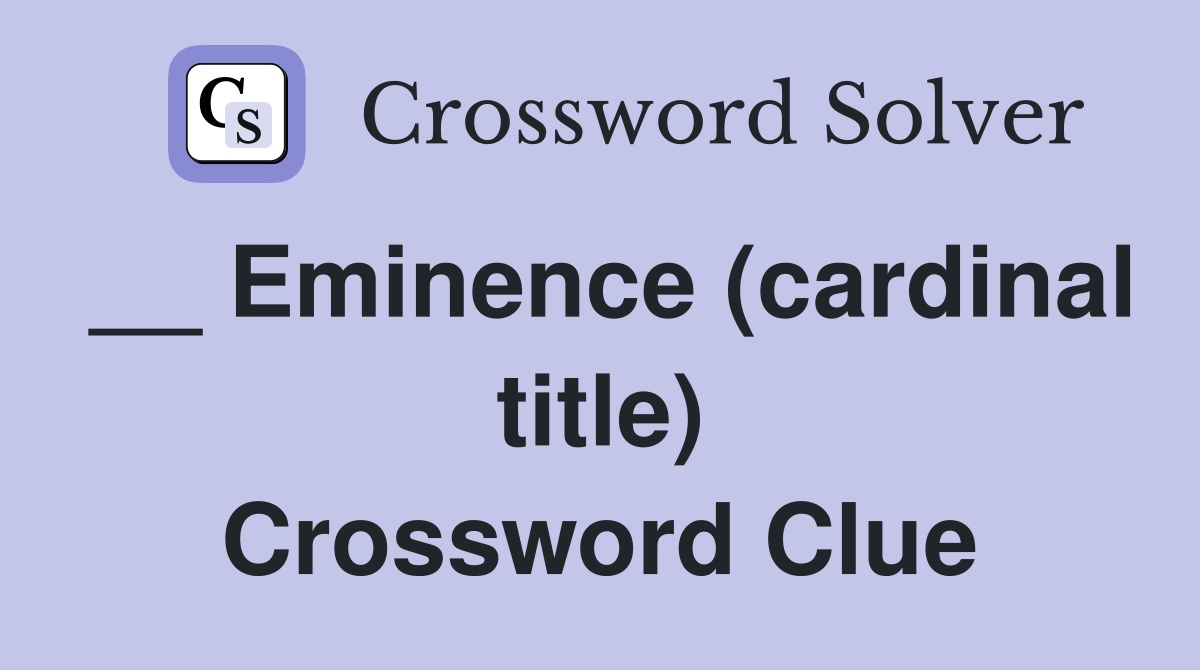 __ Eminence (cardinal title) Crossword Clue