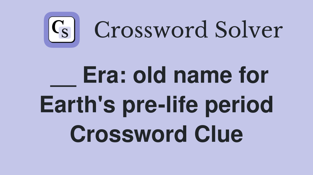 __ Era: old name for Earth's pre-life period Crossword Clue