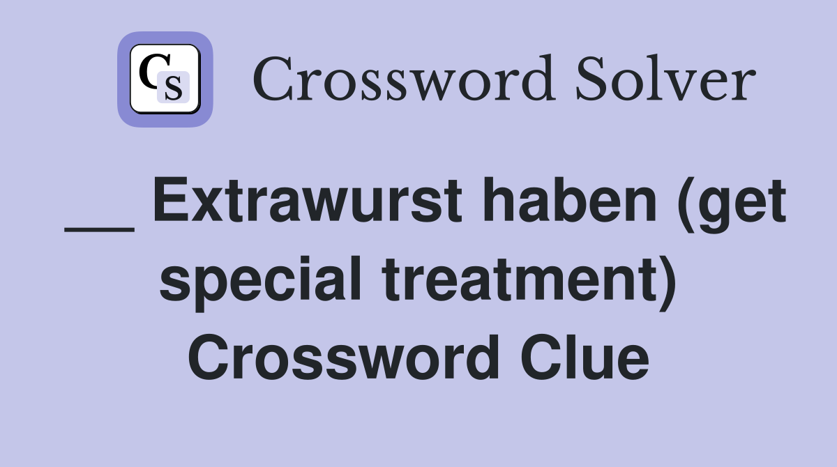 __ Extrawurst haben (get special treatment) Crossword Clue