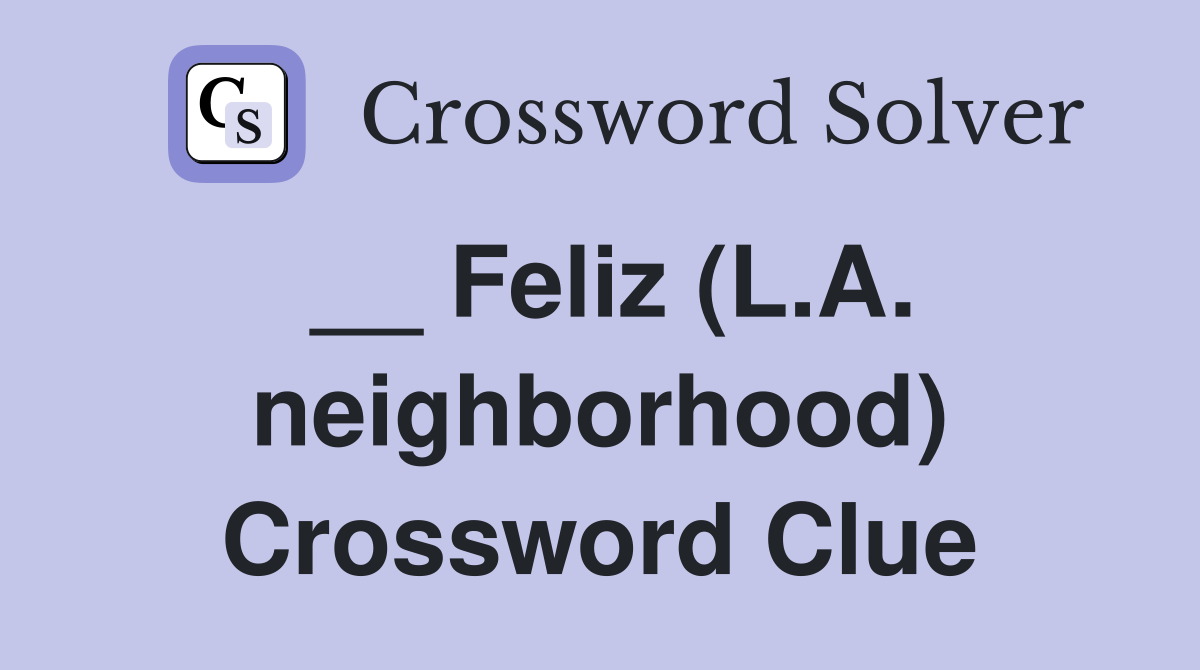 __ Feliz (L.A. neighborhood) Crossword Clue