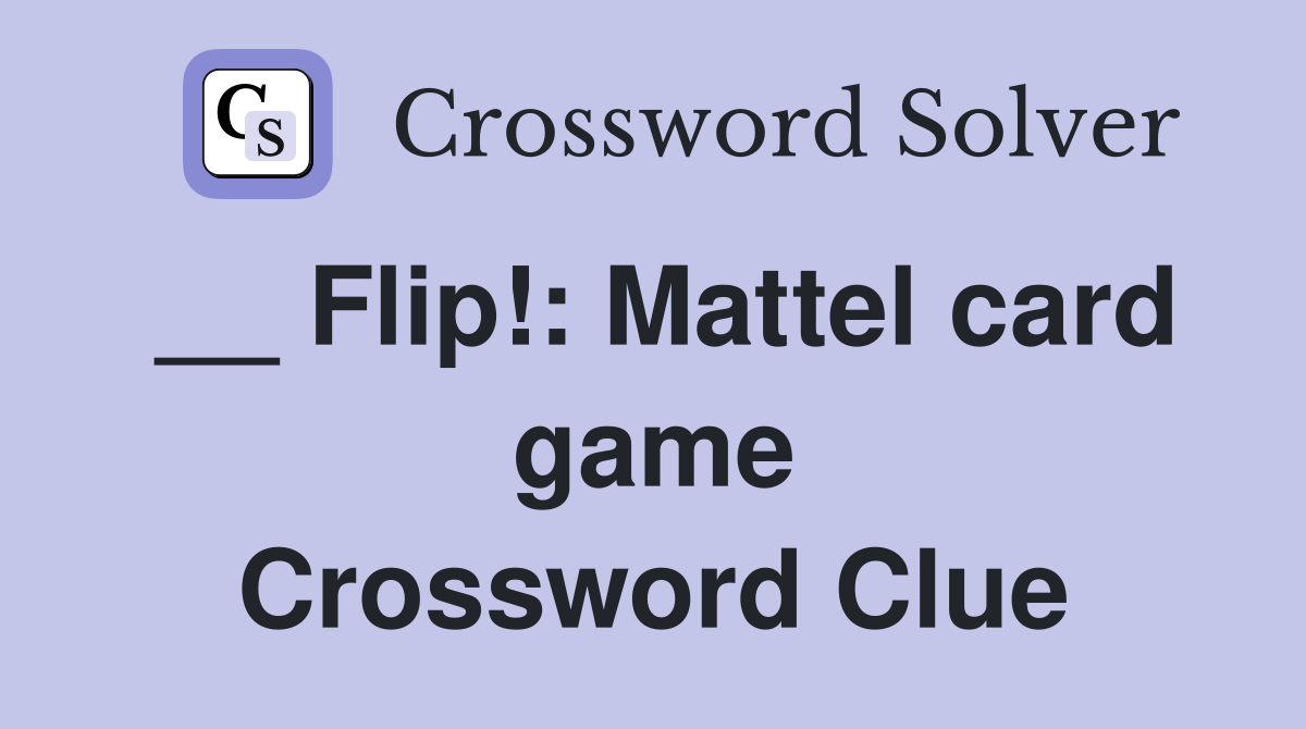 __ Flip!: Mattel card game Crossword Clue