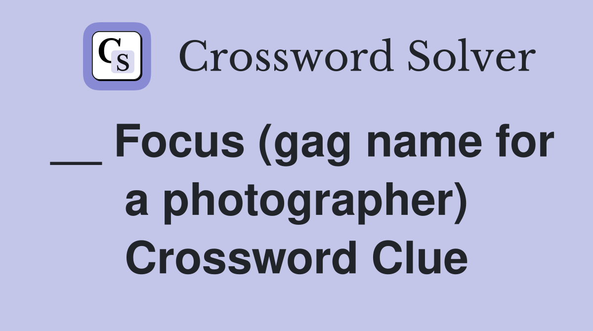 __ Focus (gag name for a photographer) Crossword Clue