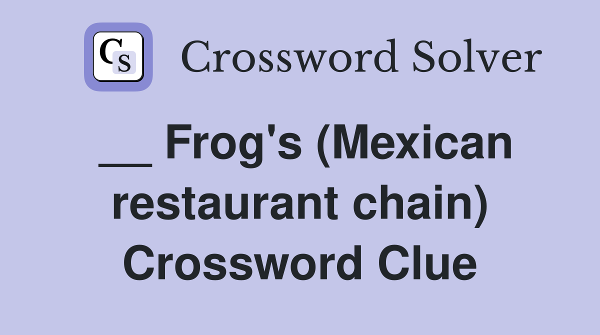 __ Frog's (Mexican restaurant chain) Crossword Clue