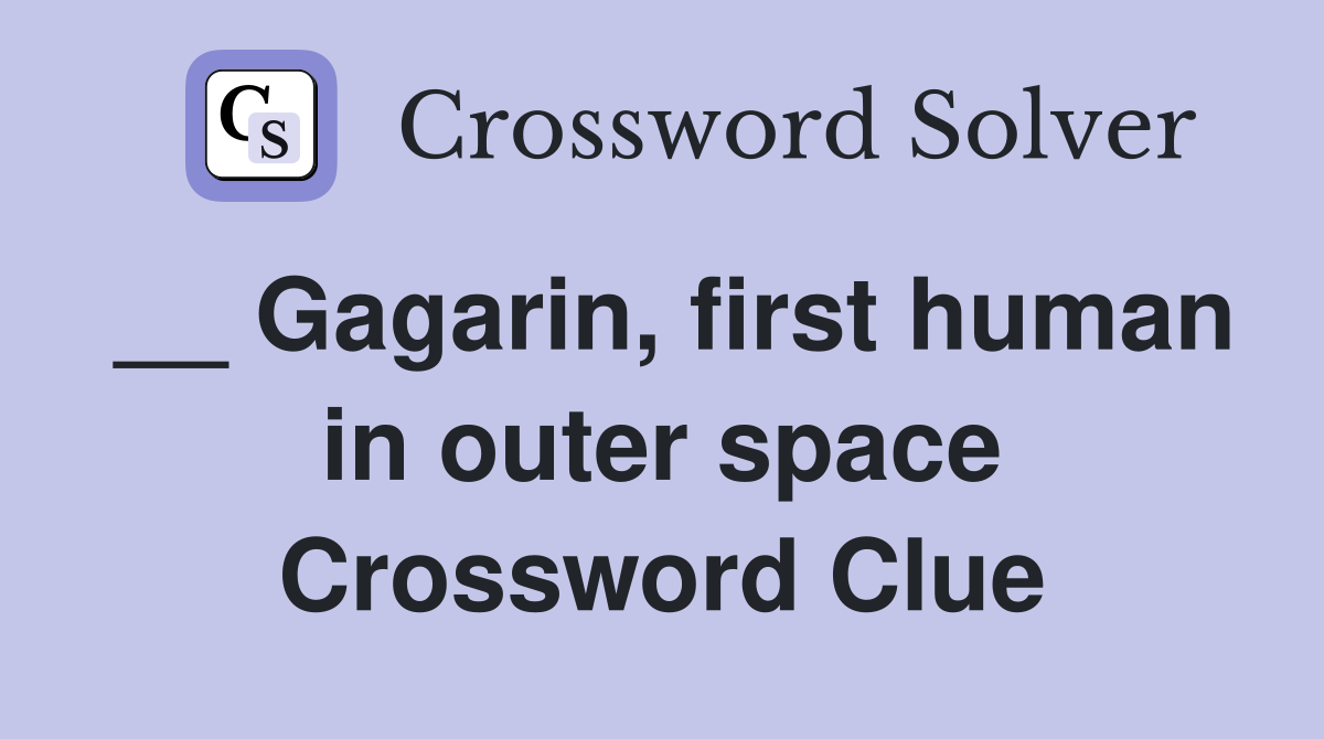 __ Gagarin, first human in outer space Crossword Clue