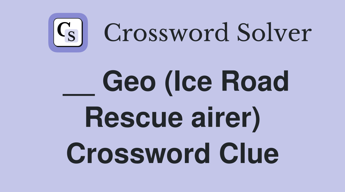__ Geo (Ice Road Rescue airer) Crossword Clue