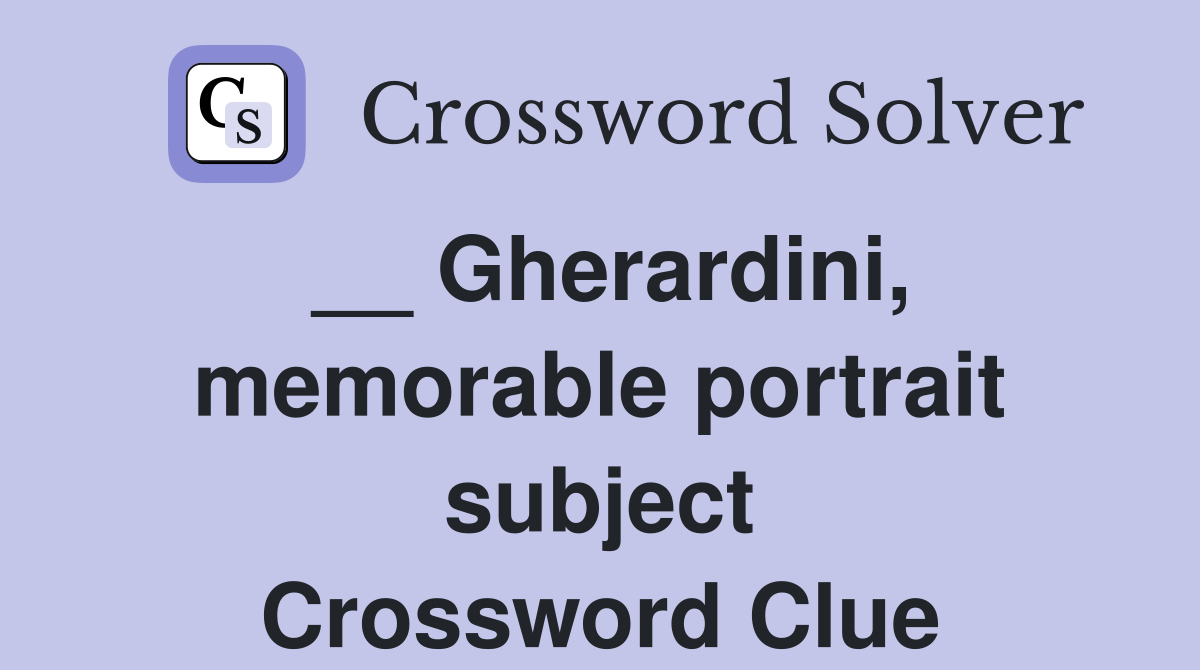 __ Gherardini, memorable portrait subject Crossword Clue
