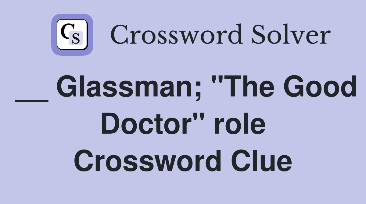__ Glassman; "The Good Doctor" role Crossword Clue