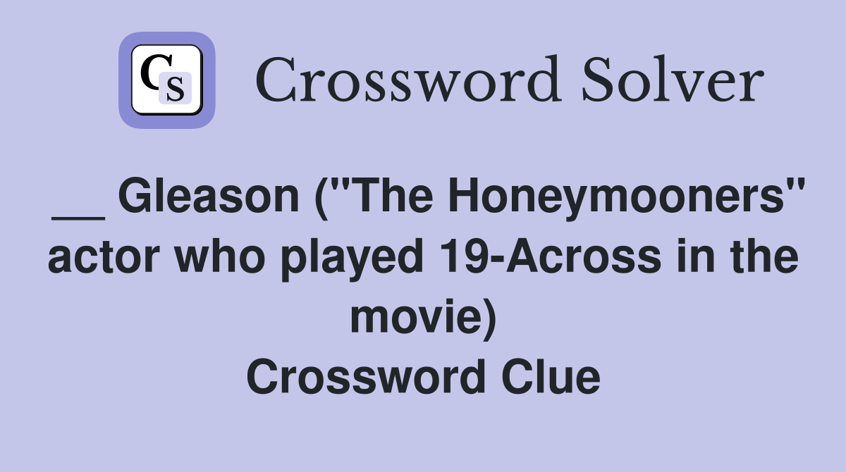 __ Gleason ("The Honeymooners" actor who played 19-Across in the movie) Crossword Clue