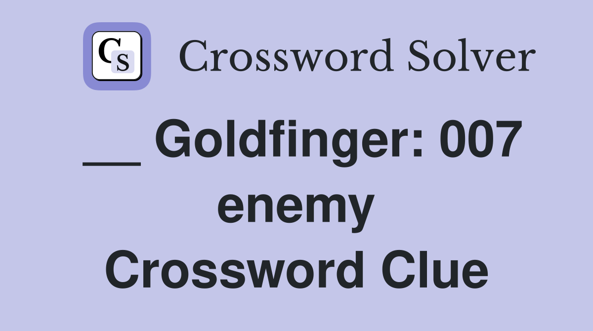 __ Goldfinger: 007 enemy Crossword Clue