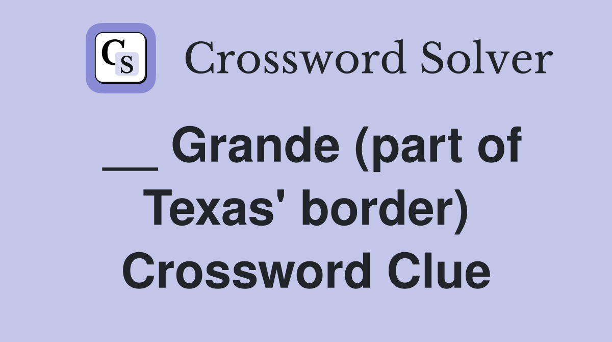 __ Grande (part of Texas' border) Crossword Clue