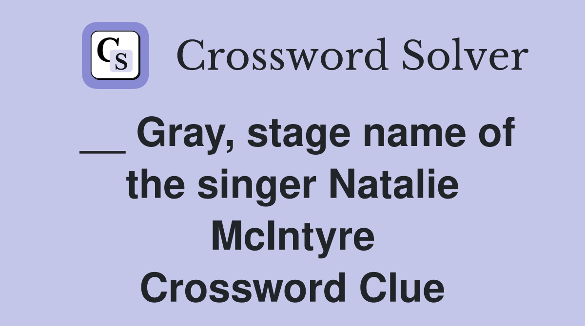 __ Gray, stage name of the singer Natalie McIntyre Crossword Clue