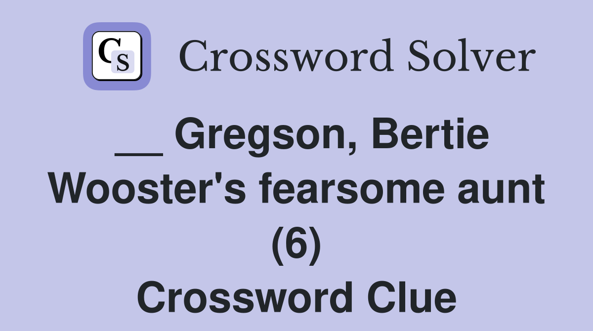 __ Gregson, Bertie Wooster's fearsome aunt (6) Crossword Clue