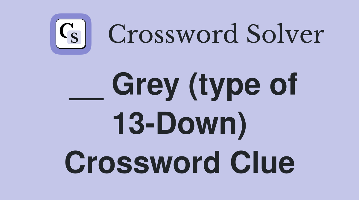 __ Grey (type of 13-Down) Crossword Clue