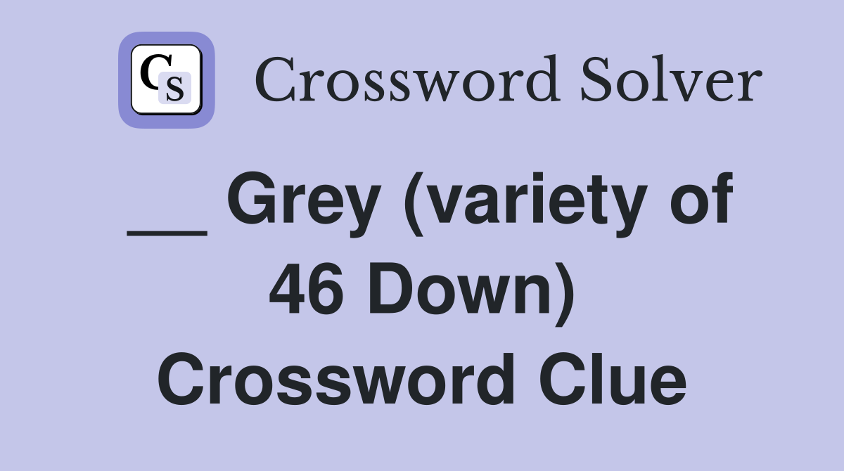 __ Grey (variety of 46 Down) Crossword Clue