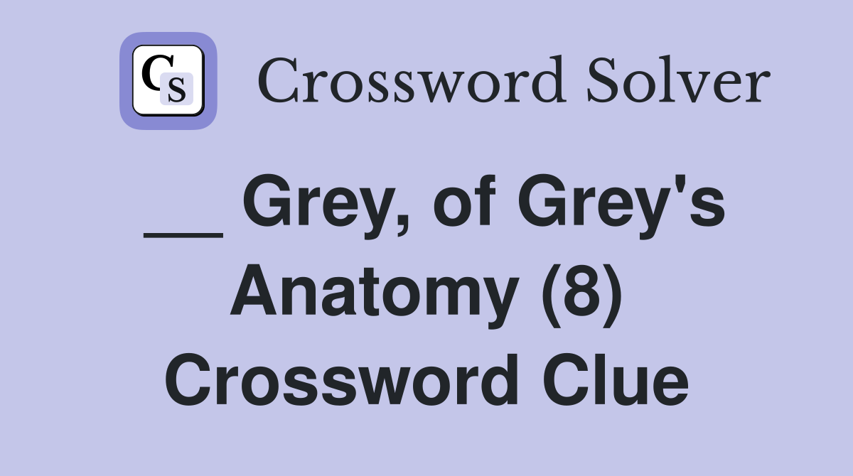 __ Grey, of Grey's Anatomy (8) Crossword Clue