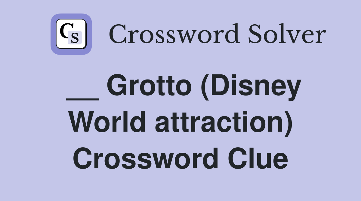 __ Grotto (Disney World attraction) Crossword Clue