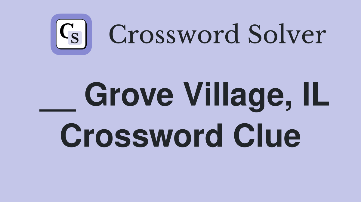 __ Grove Village, IL Crossword Clue