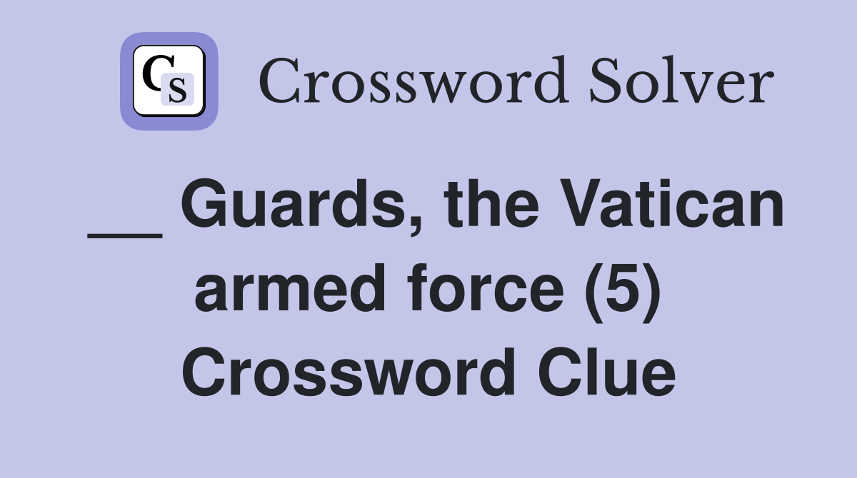 __ Guards, the Vatican armed force (5) Crossword Clue