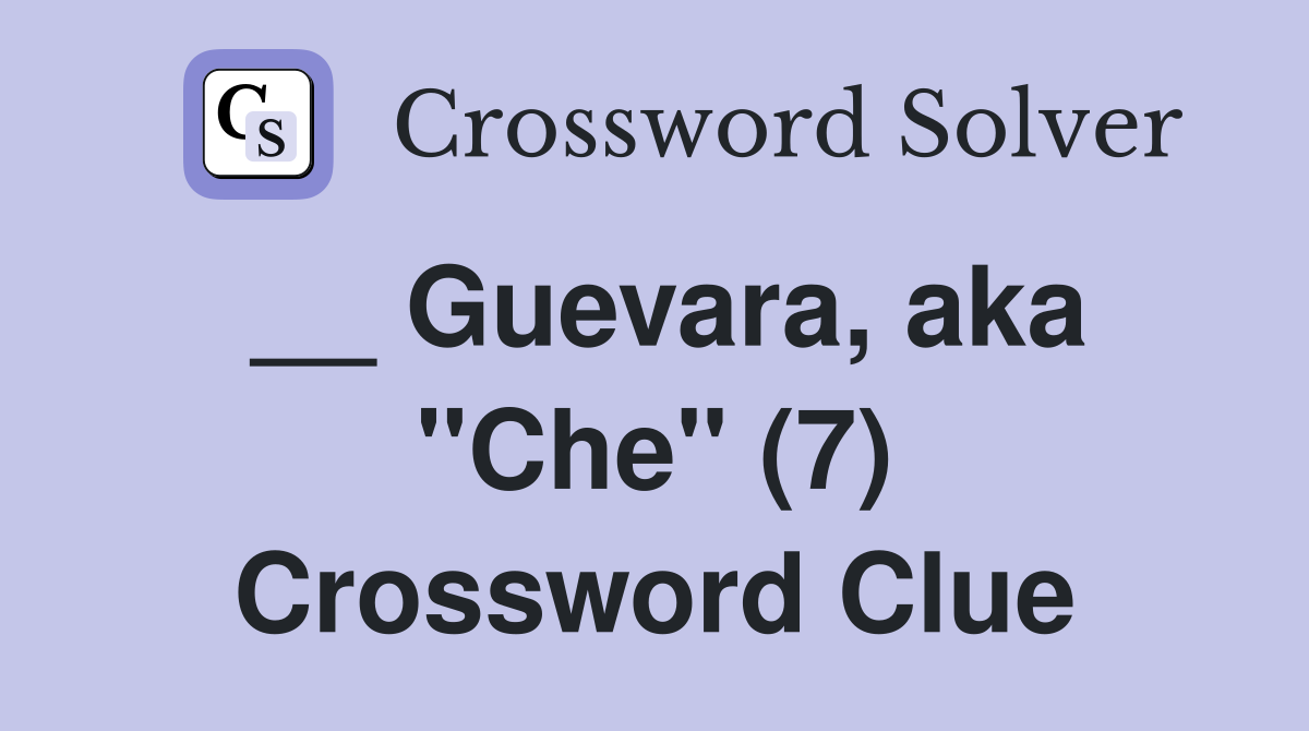 __ Guevara, aka "Che" (7) Crossword Clue