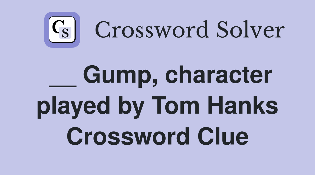 __ Gump, character played by Tom Hanks Crossword Clue