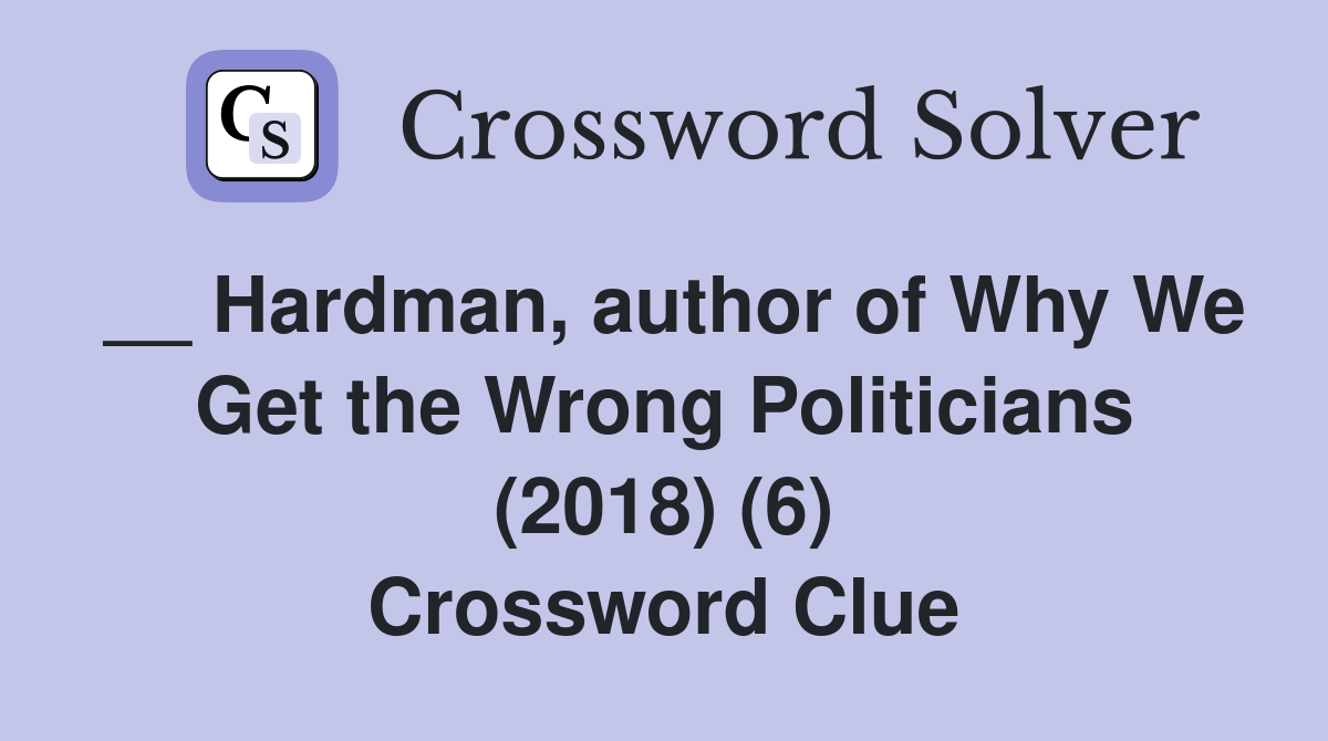 __ Hardman, author of Why We Get the Wrong Politicians (2018) (6) Crossword Clue