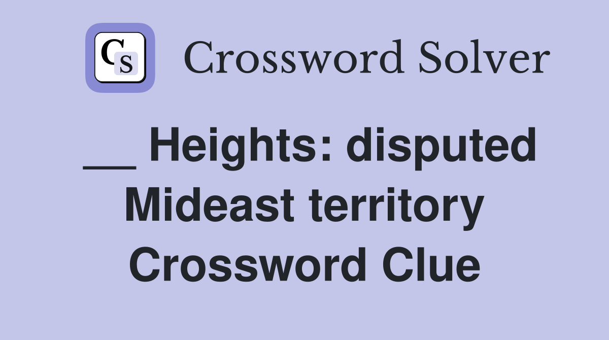__ Heights: disputed Mideast territory Crossword Clue