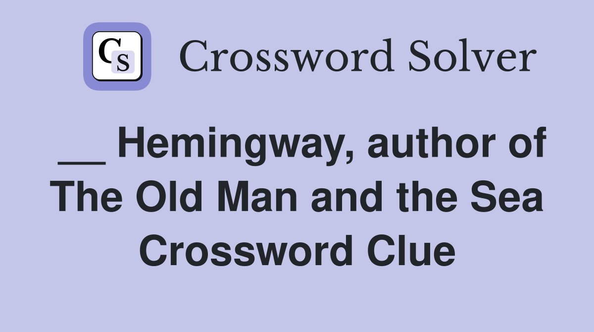 __ Hemingway, author of The Old Man and the Sea Crossword Clue