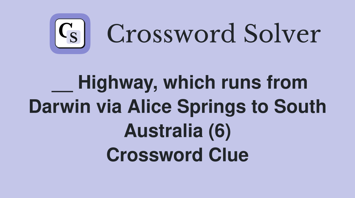 __ Highway, which runs from Darwin via Alice Springs to South Australia (6) Crossword Clue