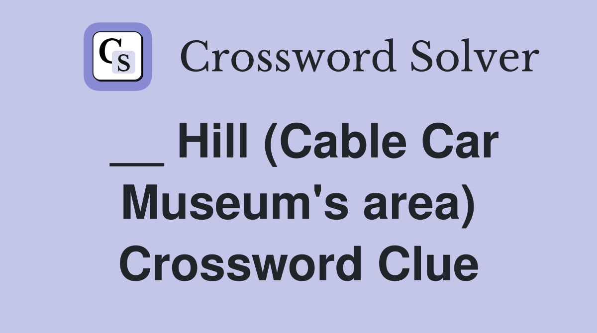 __ Hill (Cable Car Museum's area) Crossword Clue
