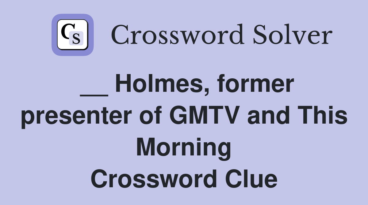 __ Holmes, former presenter of GMTV and This Morning Crossword Clue