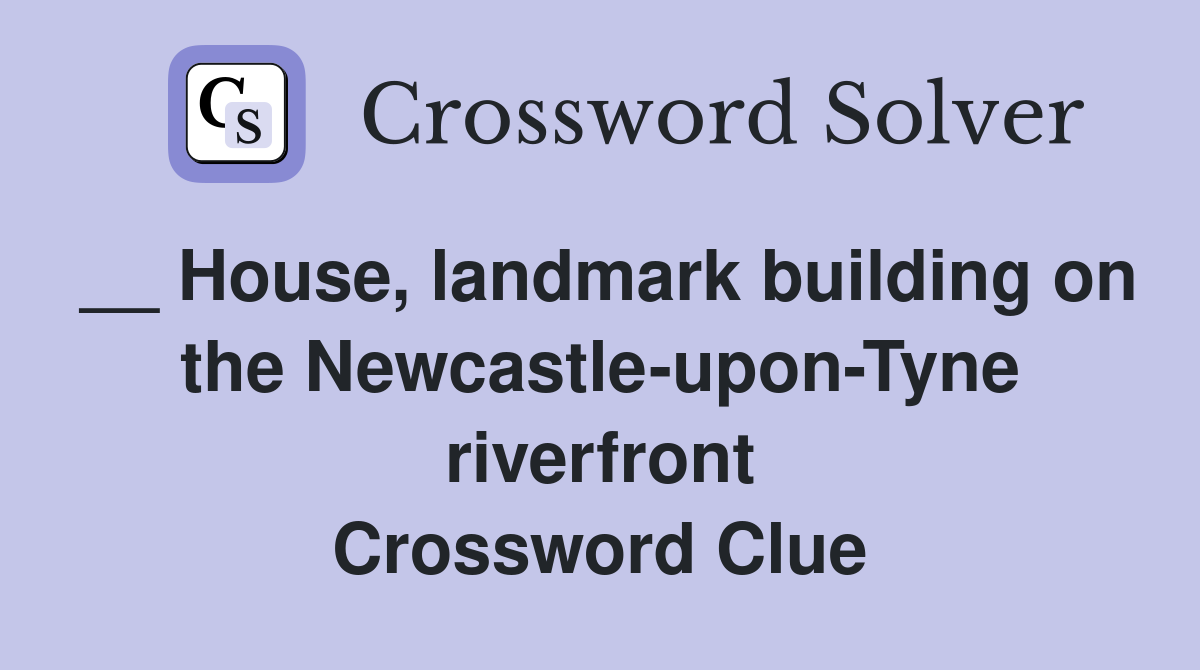 __ House, landmark building on the Newcastle-upon-Tyne riverfront Crossword Clue