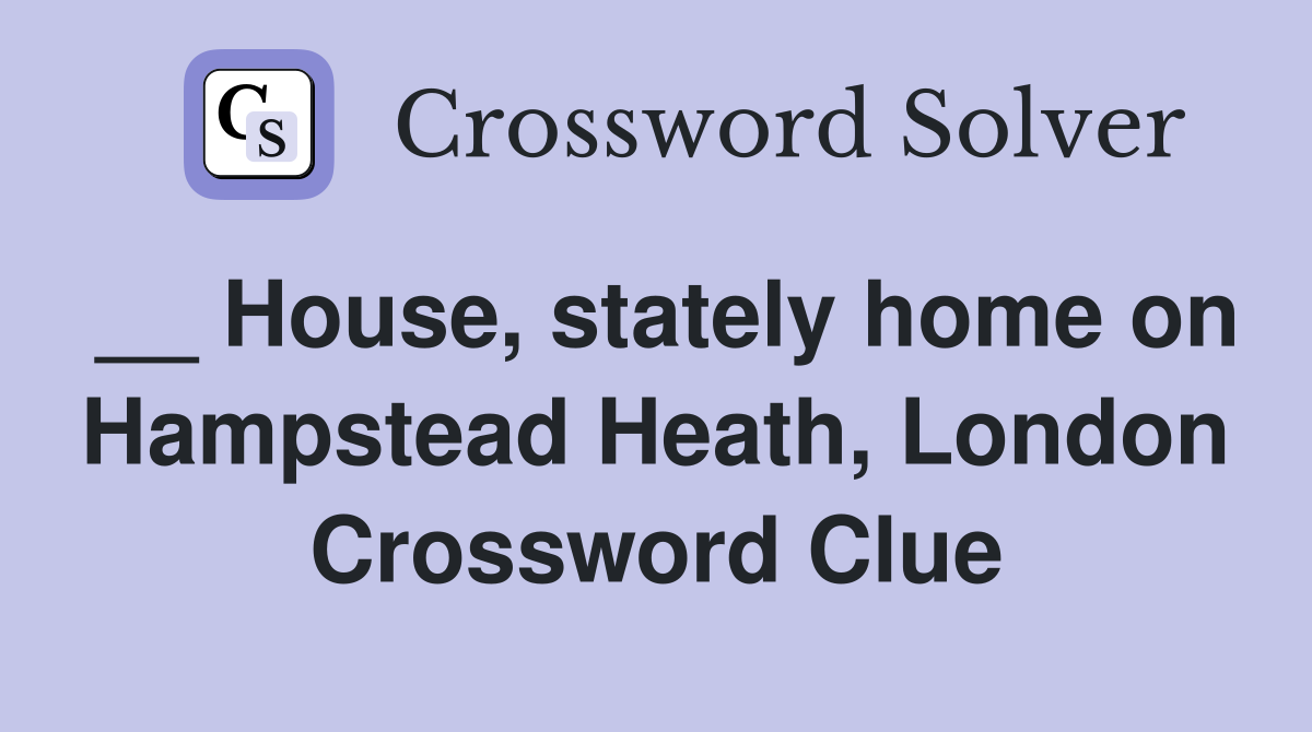 __ House, stately home on Hampstead Heath, London Crossword Clue