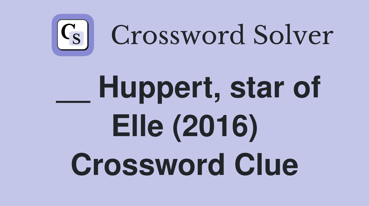 __ Huppert, star of Elle (2016) Crossword Clue