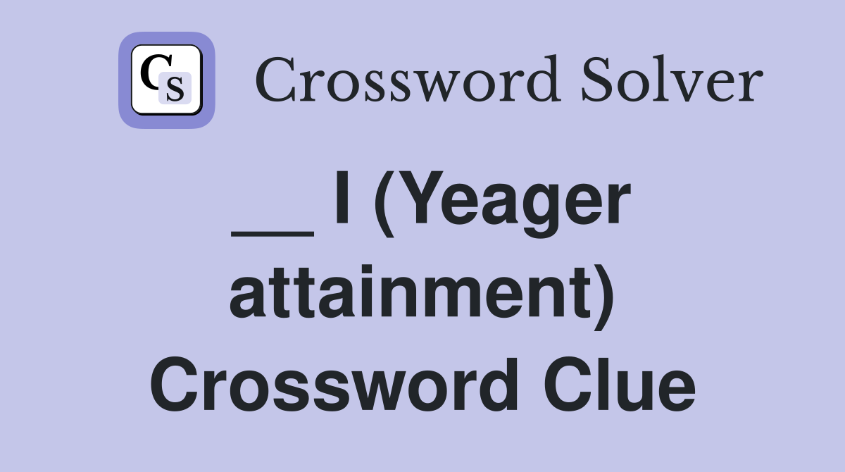__ I (Yeager attainment) Crossword Clue