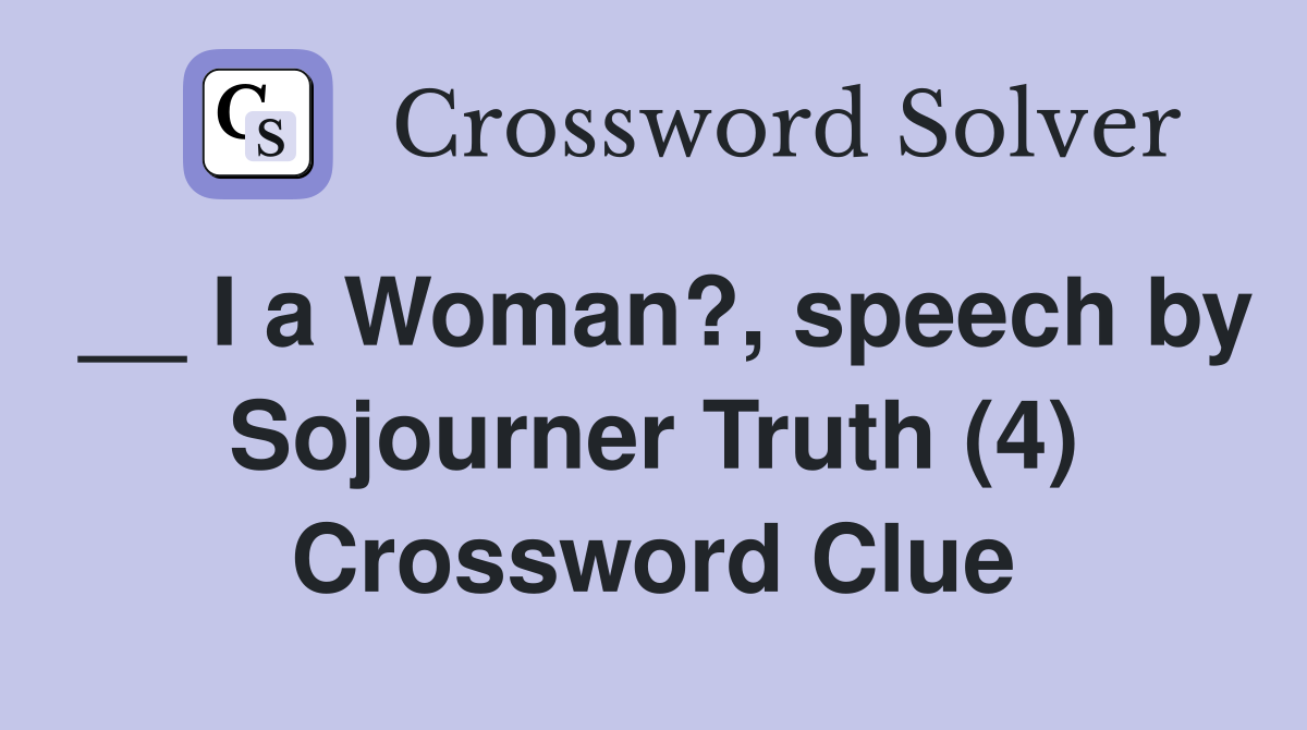 __ I a Woman?, speech by Sojourner Truth (4) Crossword Clue