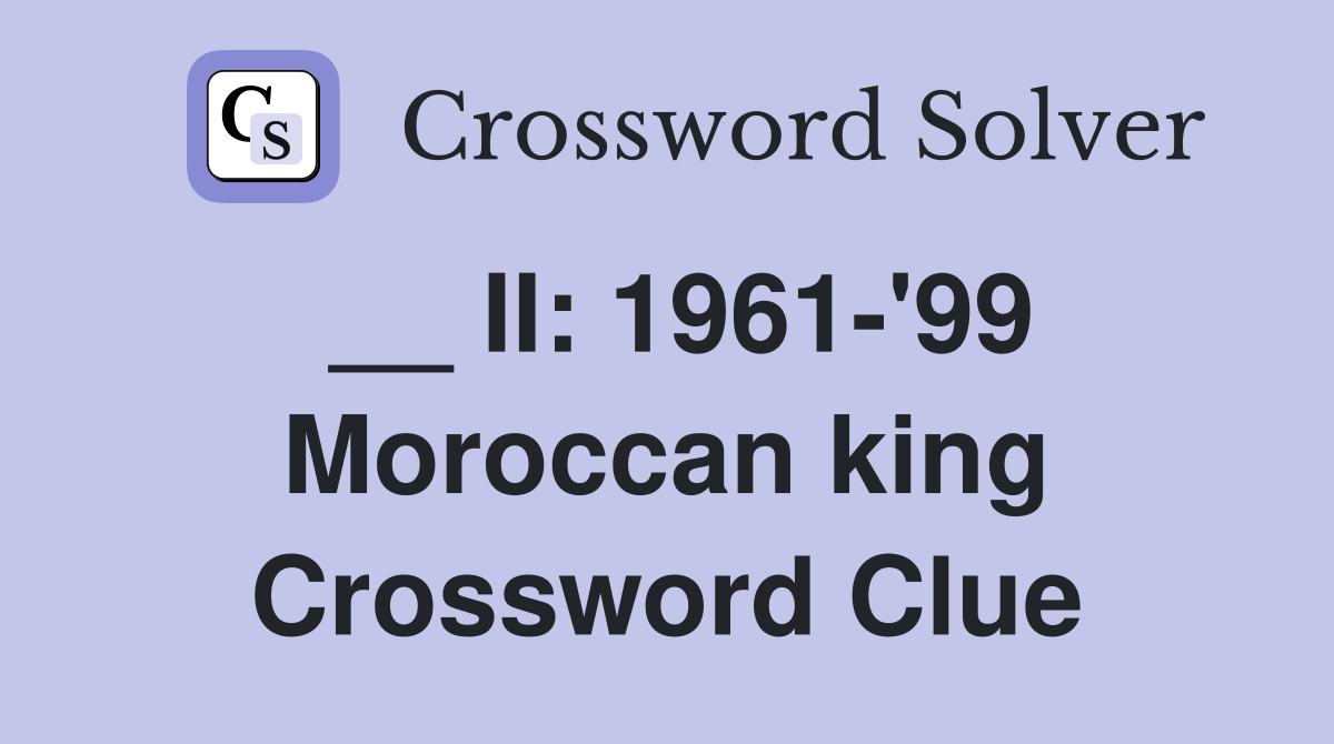 __ II: 1961-'99 Moroccan king Crossword Clue