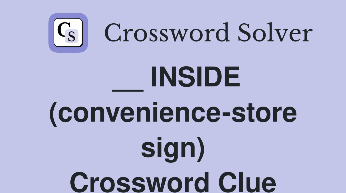 __ INSIDE (convenience-store sign) Crossword Clue