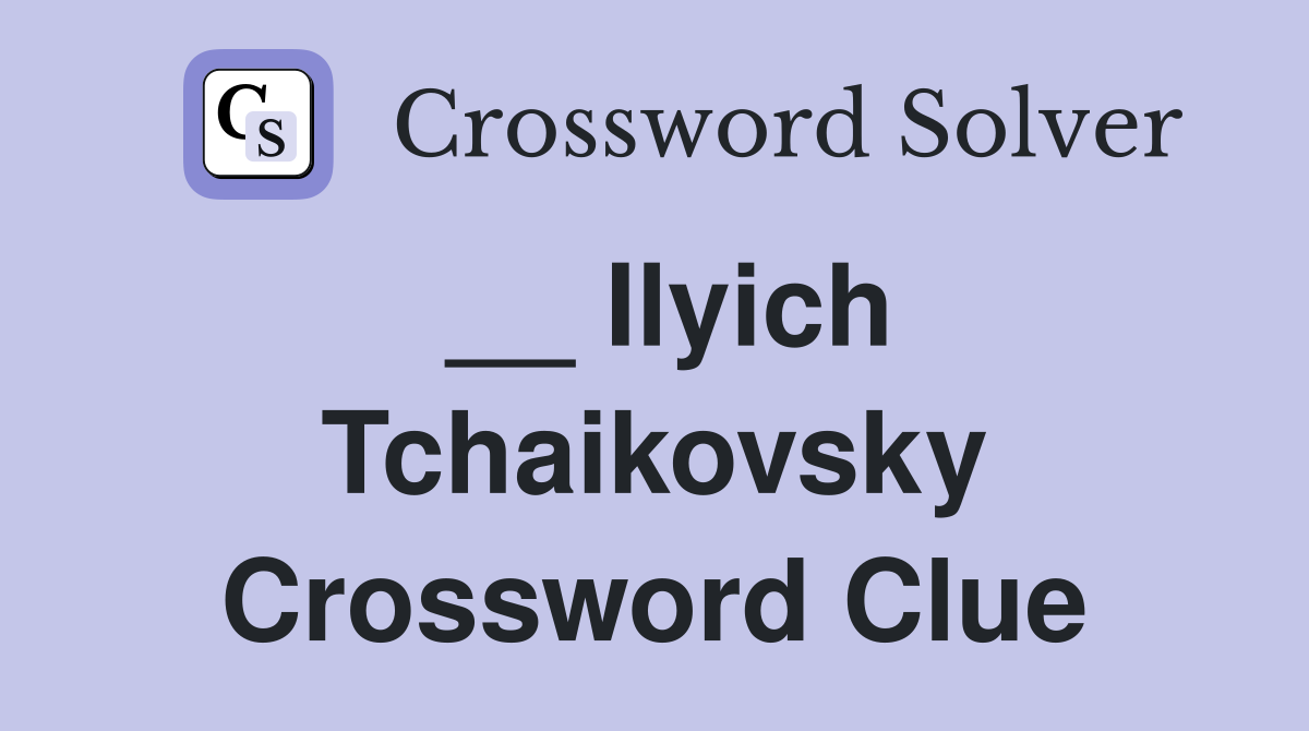 __ Ilyich Tchaikovsky Crossword Clue