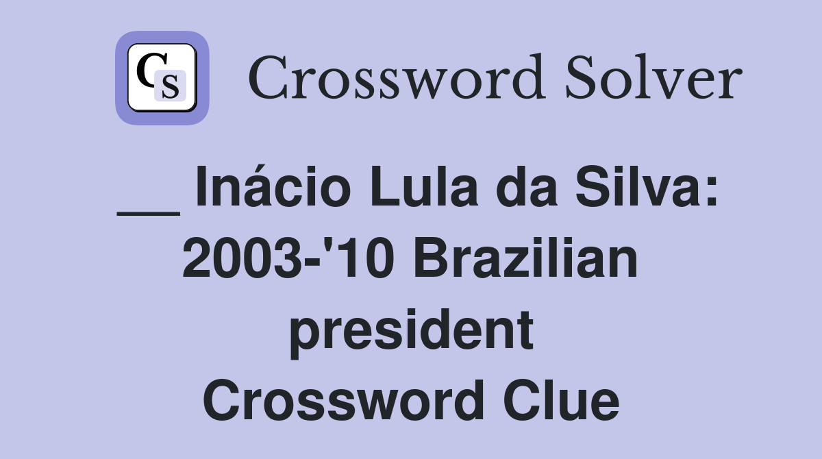 __ Inácio Lula da Silva: 2003-'10 Brazilian president Crossword Clue