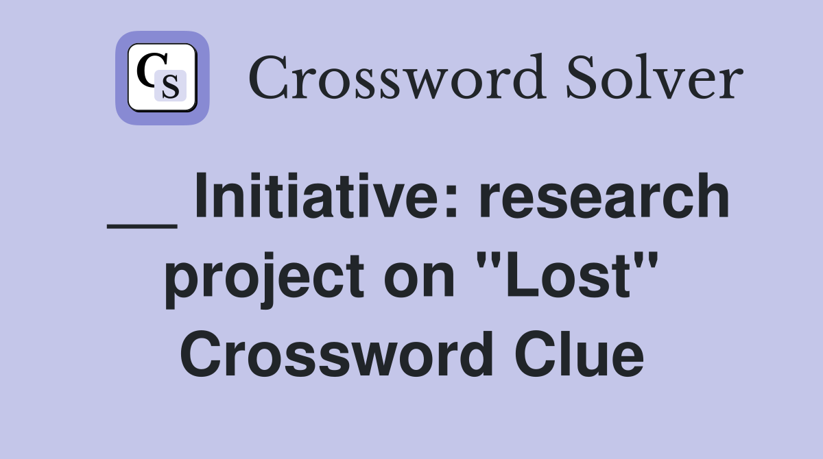 __ Initiative: research project on "Lost" Crossword Clue