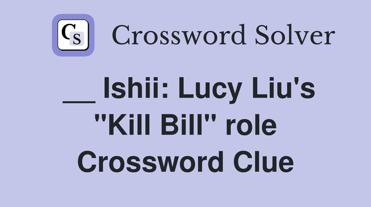 __ Ishii: Lucy Liu's "Kill Bill" role Crossword Clue