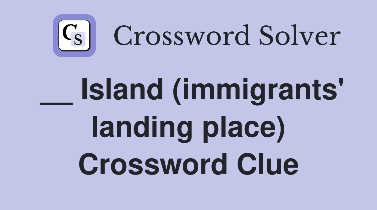 __ Island (immigrants' landing place) Crossword Clue