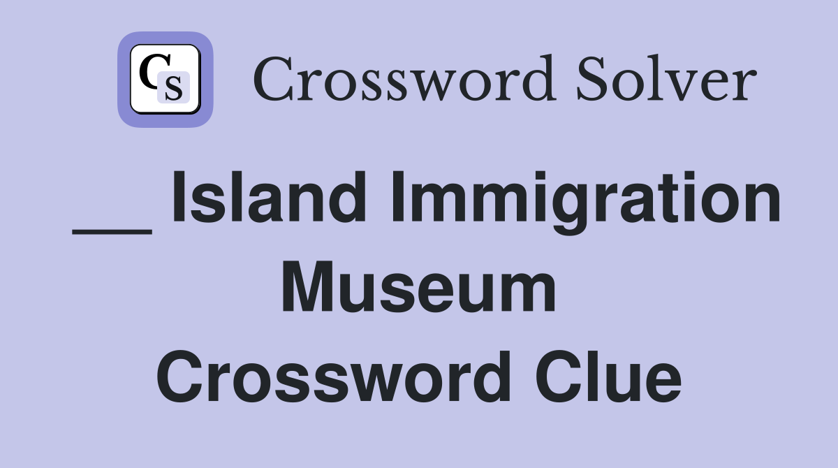__ Island Immigration Museum Crossword Clue