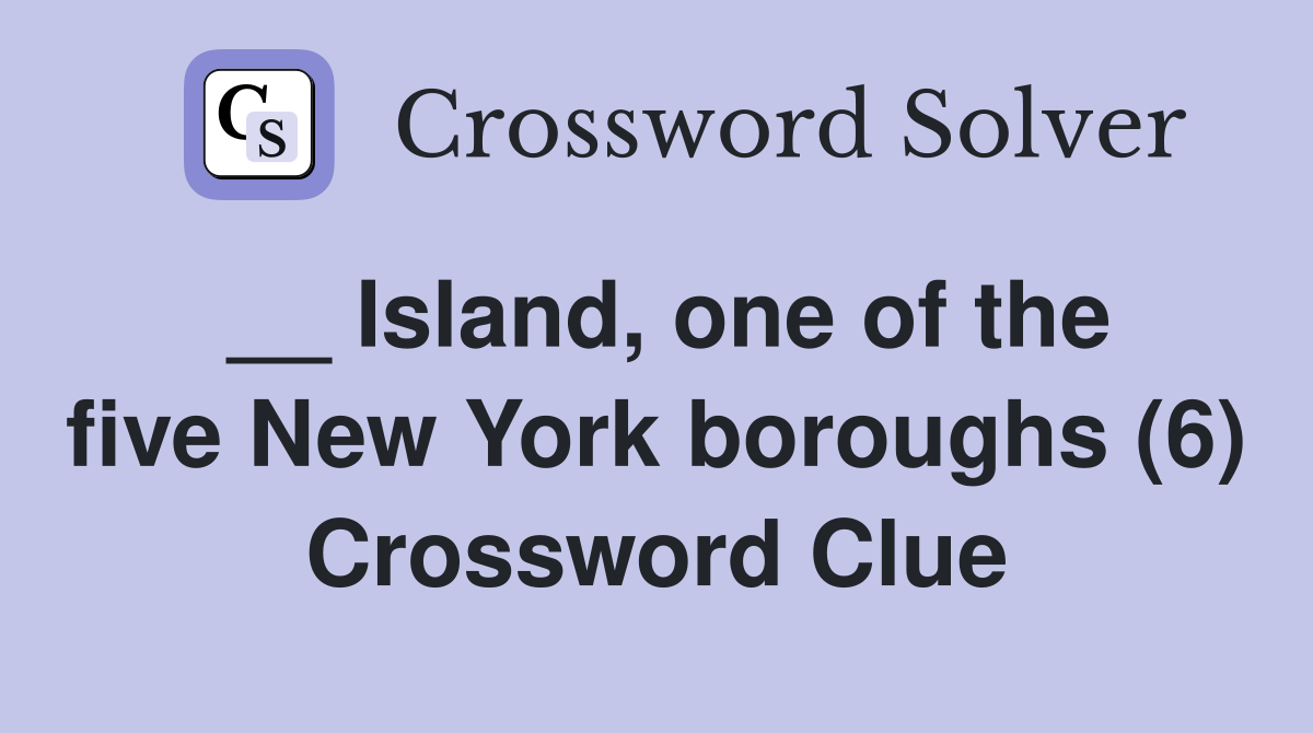 __ Island, one of the five New York boroughs (6) Crossword Clue