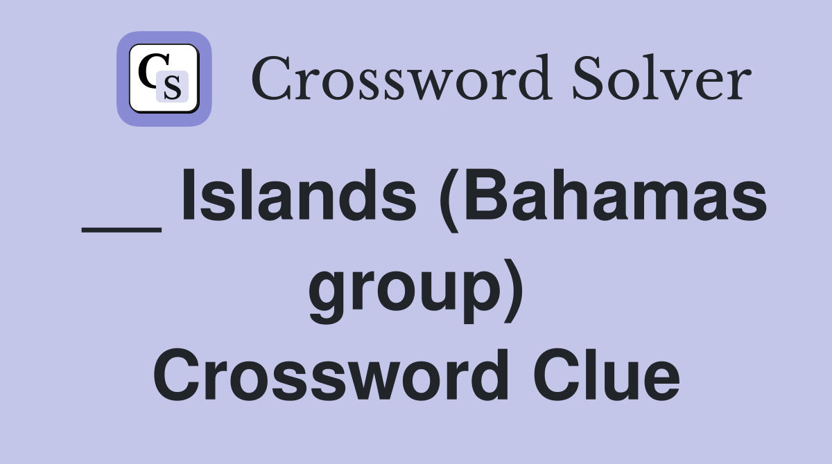 __ Islands (Bahamas group) Crossword Clue